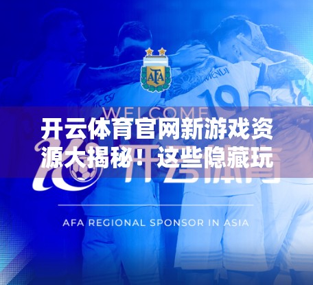 开云体育官网新游戏资源大揭秘！这些隐藏玩法你绝对想不到！
