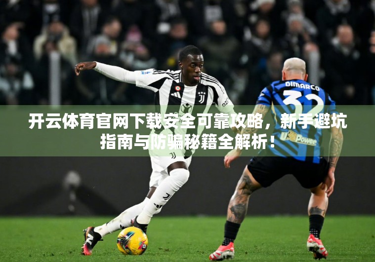 开云体育官网下载安全可靠攻略，新手避坑指南与防骗秘籍全解析！
