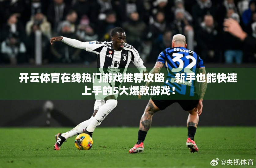 开云体育在线热门游戏推荐攻略，新手也能快速上手的5大爆款游戏！