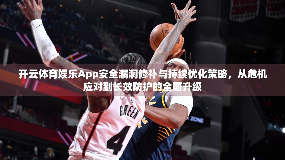 开云体育娱乐App安全漏洞修补与持续优化策略，从危机应对到长效防护的全面升级