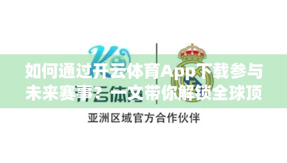 如何通过开云体育App下载参与未来赛事？一文带你解锁全球顶级体育赛事的数字入场券！