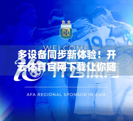 多设备同步新体验！开云体育官网下载让你随时随地畅享赛事精彩