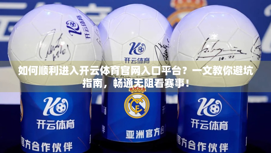 如何顺利进入开云体育官网入口平台？一文教你避坑指南，畅通无阻看赛事！