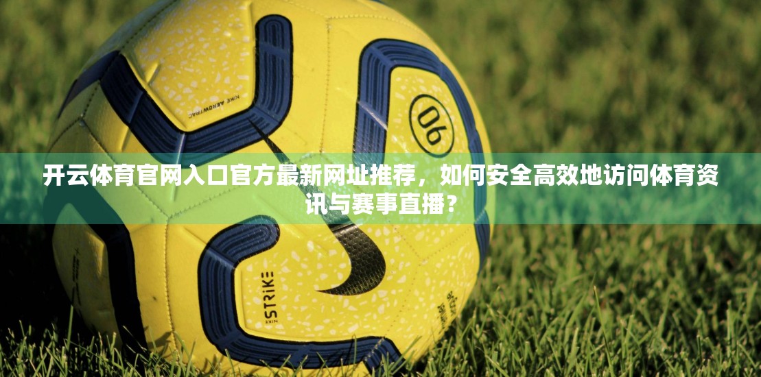 开云体育官网入口官方最新网址推荐，如何安全高效地访问体育资讯与赛事直播？