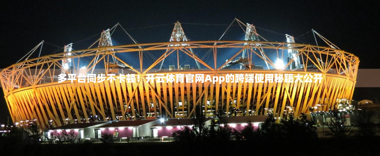 多平台同步不卡顿！开云体育官网App的跨端使用秘籍大公开