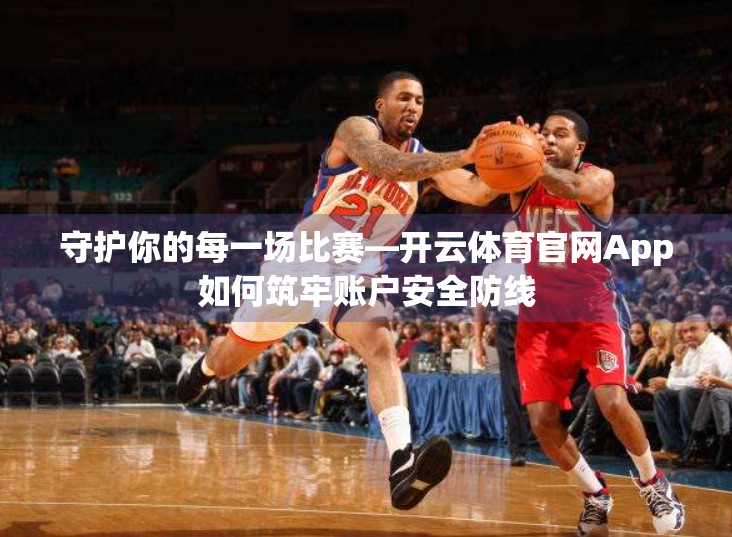 守护你的每一场比赛—开云体育官网App如何筑牢账户安全防线