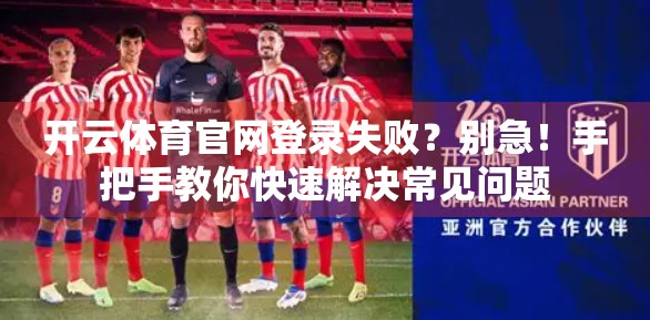 开云体育官网登录失败？别急！手把手教你快速解决常见问题