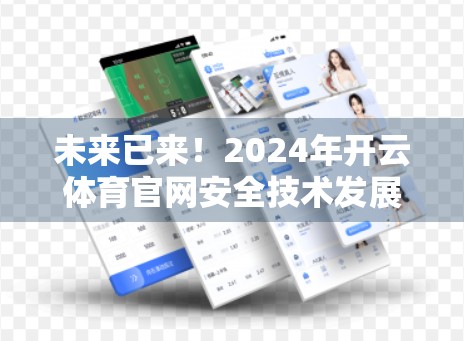 未来已来！2024年开云体育官网安全技术发展趋势深度预测，从AI防御到零信任架构的全面升级