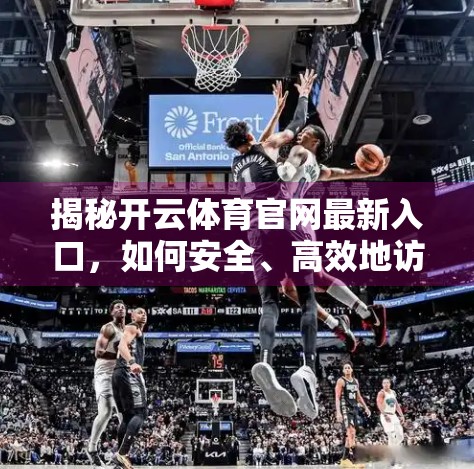 揭秘开云体育官网最新入口，如何安全、高效地访问你的体育赛事天堂？