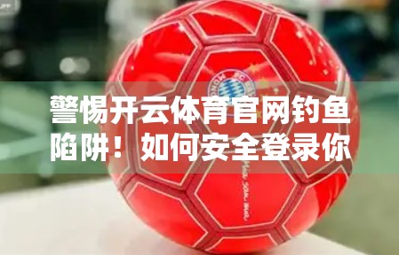 警惕开云体育官网钓鱼陷阱！如何安全登录你的体育平台？