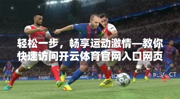 轻松一步，畅享运动激情—教你快速访问开云体育官网入口网页的5种方法！