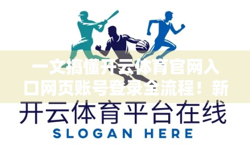 一文搞懂开云体育官网入口网页账号登录全流程！新手也能秒变老手！