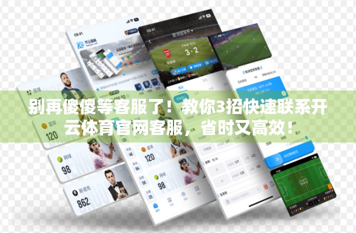 别再傻傻等客服了！教你3招快速联系开云体育官网客服，省时又高效！