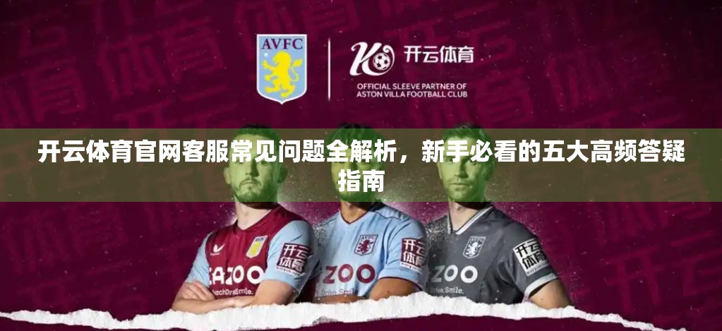 开云体育官网客服常见问题全解析，新手必看的五大高频答疑指南