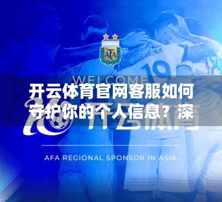 开云体育官网客服如何守护你的个人信息？深度解析其隐私保护机制