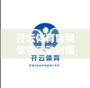 开云体育官网优惠活动时间表大揭秘！错过再等一年，收藏这篇就够了！