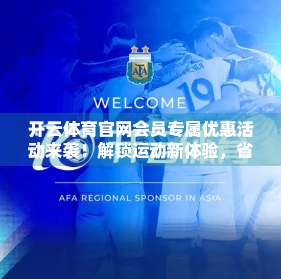 开云体育官网会员专属优惠活动来袭！解锁运动新体验，省钱又高效！