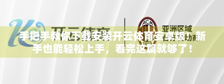 手把手教你下载安装开云体育安卓版！新手也能轻松上手，看完这篇就够了！