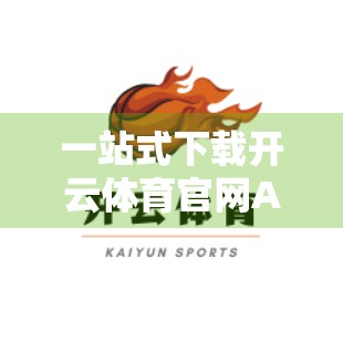 一站式下载开云体育官网APP的详细步骤，新手也能轻松上手！