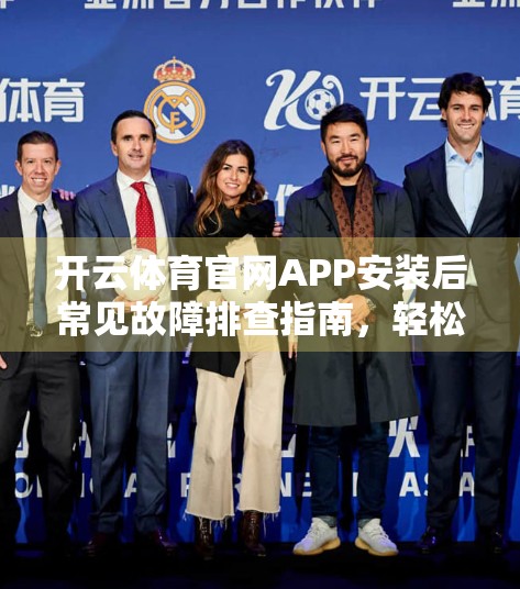 开云体育官网APP安装后常见故障排查指南，轻松解决你的使用烦恼！