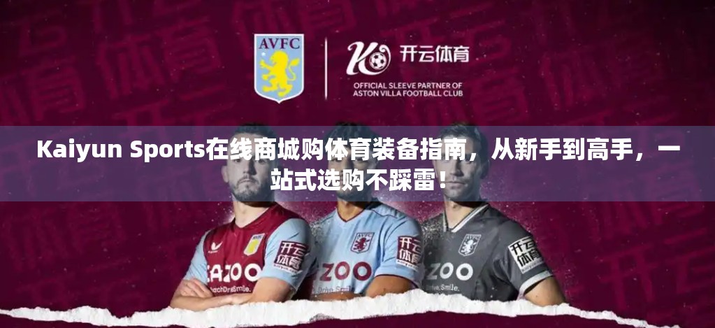 Kaiyun Sports在线商城购体育装备指南，从新手到高手，一站式选购不踩雷！