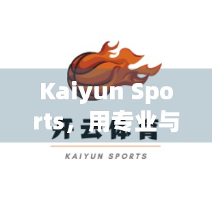 Kaiyun Sports，用专业与热爱，点燃你的运动梦想！