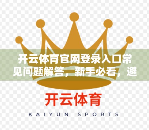 开云体育官网登录入口常见问题解答，新手必看，避开90%的坑！
