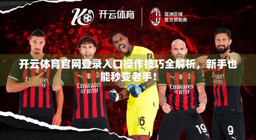 开云体育官网登录入口操作技巧全解析，新手也能秒变老手！