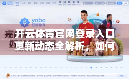 开云体育官网登录入口更新动态全解析，如何高效获取最新资讯，不错过每一场精彩赛事！