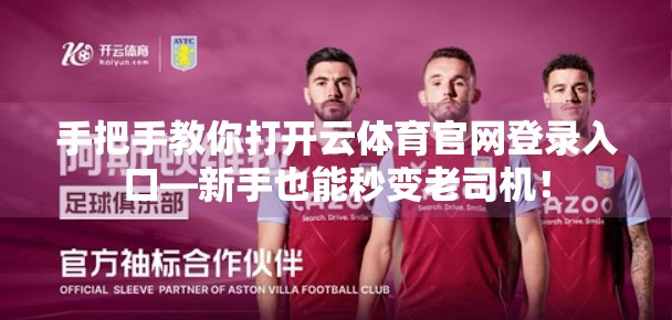 手把手教你打开云体育官网登录入口—新手也能秒变老司机！