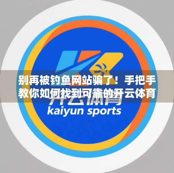 别再被钓鱼网站骗了！手把手教你如何找到可靠的开云体育登录入口网址