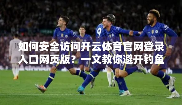 如何安全访问开云体育官网登录入口网页版？一文教你避开钓鱼网站陷阱！