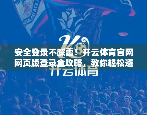 安全登录不踩雷！开云体育官网网页版登录全攻略，教你轻松避坑保隐私！