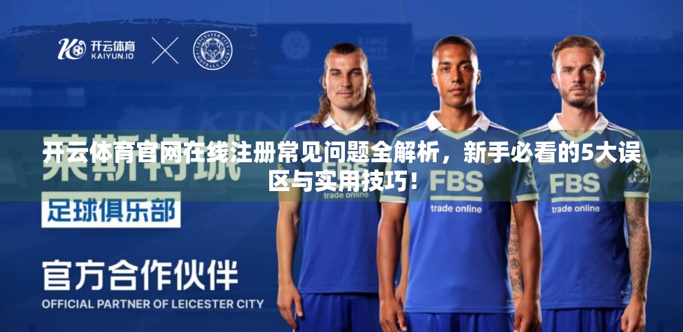 开云体育官网在线注册常见问题全解析，新手必看的5大误区与实用技巧！