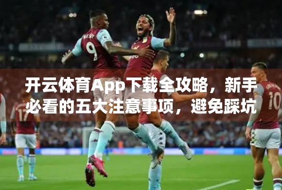 开云体育App下载全攻略，新手必看的五大注意事项，避免踩坑！