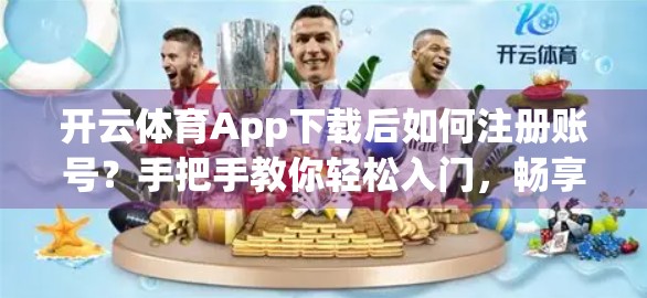 开云体育App下载后如何注册账号？手把手教你轻松入门，畅享运动世界！