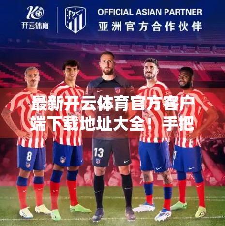 最新开云体育官方客户端下载地址大全！手把手教你安全安装，畅享赛事直播不卡顿！