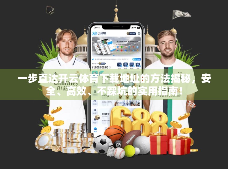 一步直达开云体育下载地址的方法揭秘，安全、高效、不踩坑的实用指南！