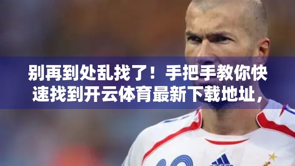 别再到处乱找了！手把手教你快速找到开云体育最新下载地址，安全又高效！