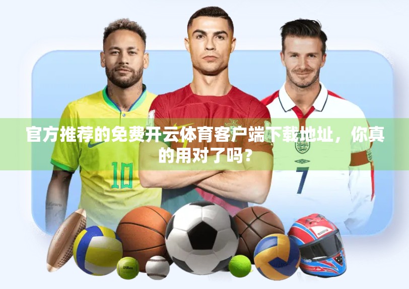 官方推荐的免费开云体育客户端下载地址，你真的用对了吗？