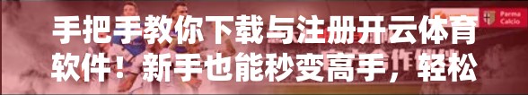 手把手教你下载与注册开云体育软件！新手也能秒变高手，轻松开启运动之旅！