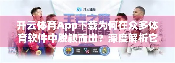 开云体育App下载为何在众多体育软件中脱颖而出？深度解析它的独特优势！