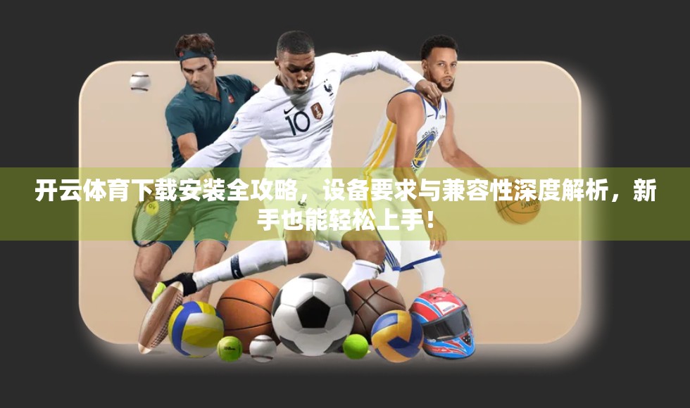 开云体育下载安装全攻略，设备要求与兼容性深度解析，新手也能轻松上手！
