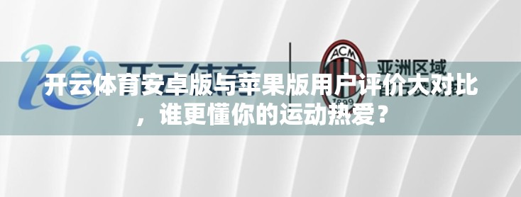开云体育安卓版与苹果版用户评价大对比，谁更懂你的运动热爱？