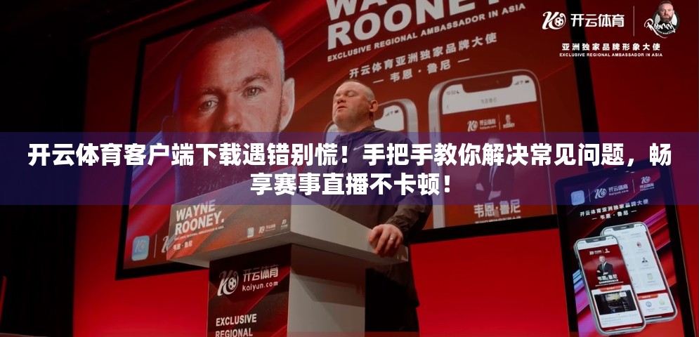 开云体育客户端下载遇错别慌！手把手教你解决常见问题，畅享赛事直播不卡顿！