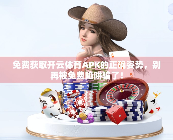 免费获取开云体育APK的正确姿势，别再被免费陷阱骗了！