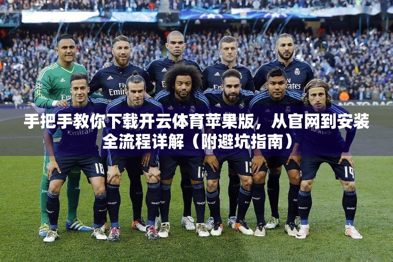 手把手教你下载开云体育苹果版，从官网到安装全流程详解（附避坑指南）