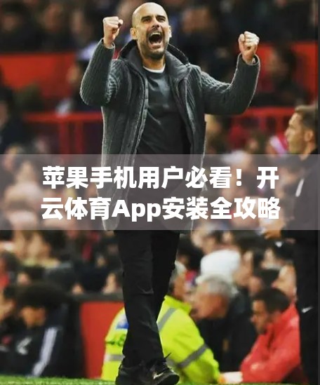 苹果手机用户必看！开云体育App安装全攻略+避坑指南，轻松畅享运动新体验！