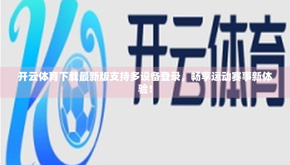 开云体育下载最新版支持多设备登录，畅享运动赛事新体验！