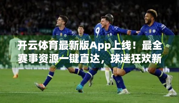 开云体育最新版App上线！最全赛事资源一键直达，球迷狂欢新体验！